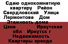Сдаю однокомнатную квартиру › Район ­ Свердловский › Улица ­ Лермонтова › Дом ­ 91 › Этажность дома ­ 4 › Цена ­ 15 000 - Иркутская обл., Иркутск г. Недвижимость » Квартиры аренда   